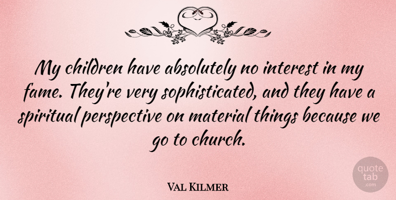 Val Kilmer Quote About Absolutely, Children, Interest, Material, Perspective: My Children Have Absolutely No...
