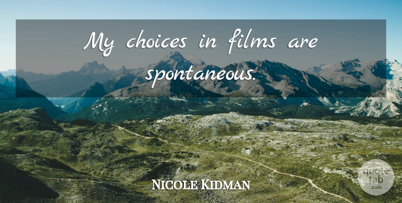 Nicole Kidman Quote About Choices, Film, Spontaneity: My Choices In Films Are...