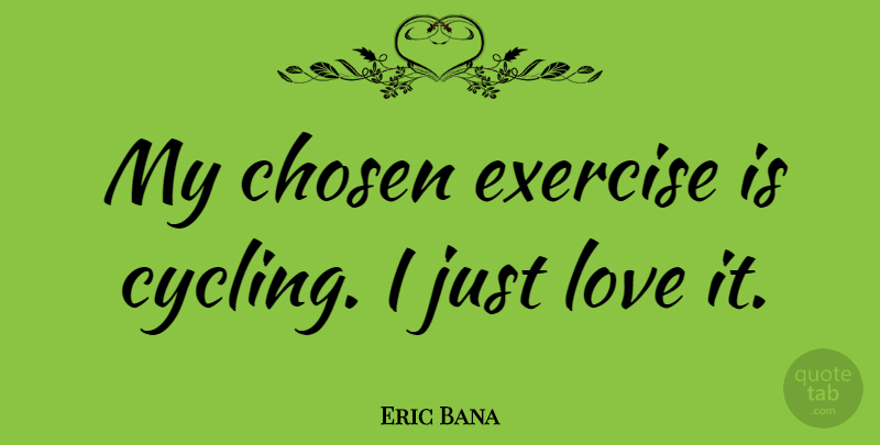 Eric Bana Quote About Exercise, Cycling, Chosen: My Chosen Exercise Is Cycling...