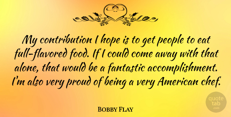 Bobby Flay Quote About Accomplishment, People, Proud: My Contribution I Hope Is...