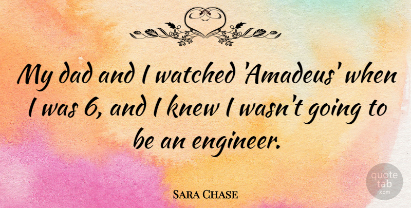 Sara Chase Quote About Dad, Knew, Watched: My Dad And I Watched...