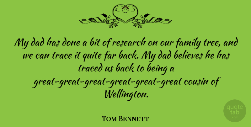 Tom Bennett Quote About Believes, Bit, Cousin, Dad, Family: My Dad Has Done A...