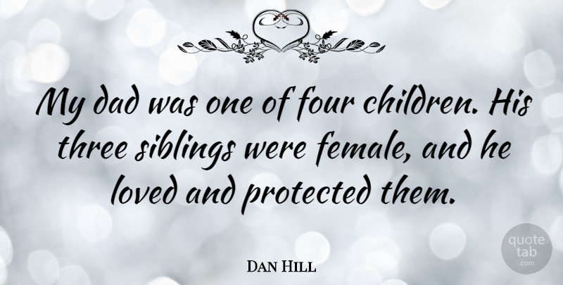 Dan Hill Quote About Dad, Four, Protected, Three: My Dad Was One Of...