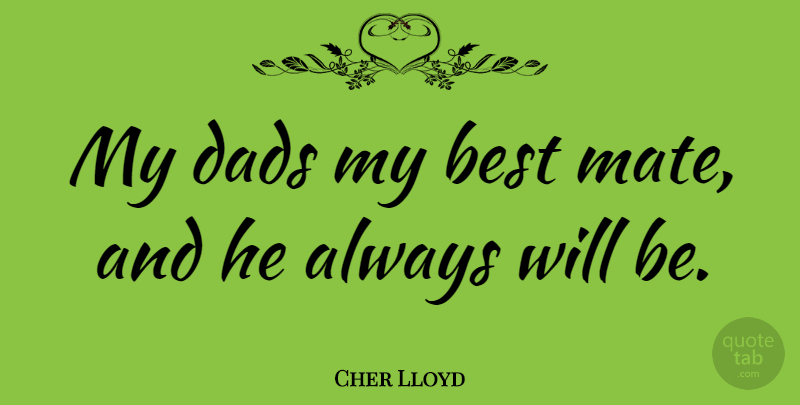Cher Lloyd Quote About Dad, Mates, My Dad: My Dads My Best Mate...
