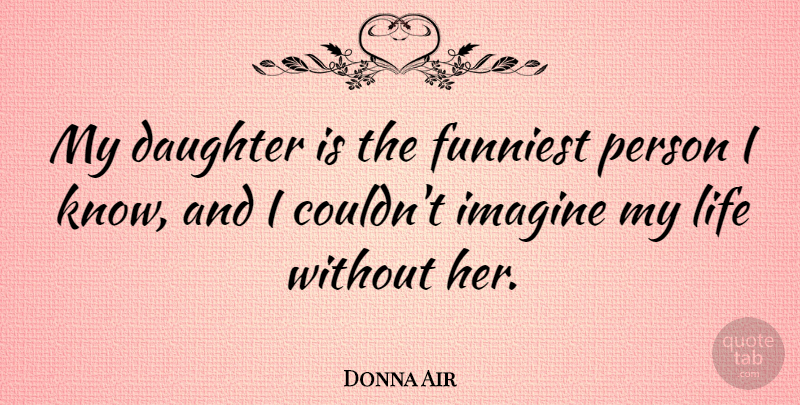 Donna Air Quote About Funniest, Life: My Daughter Is The Funniest...