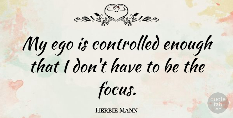 Herbie Mann Quote About Focus, Ego, Enough: My Ego Is Controlled Enough...