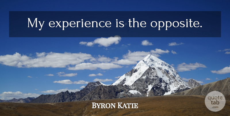 Byron Katie Quote About Peace, Opposites: My Experience Is The Opposite...