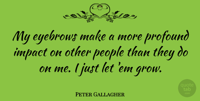 Peter Gallagher Quote About Eyebrows, Impact, Profound: My Eyebrows Make A More...