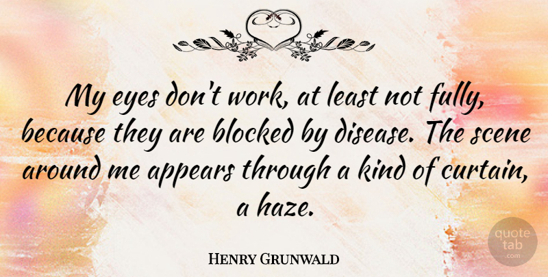 Henry Grunwald Quote About Appears, Blocked, Scene, Work: My Eyes Dont Work At...