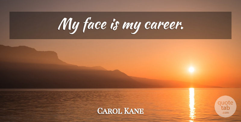 Carol Kane Quote About Careers, Faces: My Face Is My Career...