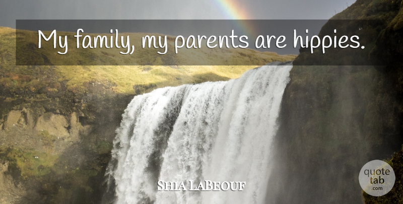 Shia LaBeouf Quote About Hippie, Parent, My Family: My Family My Parents Are...