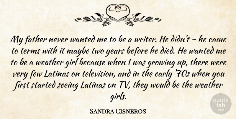 Sandra Cisneros Quote About Came, Early, Few, Growing, Latinas: My Father Never Wanted Me...