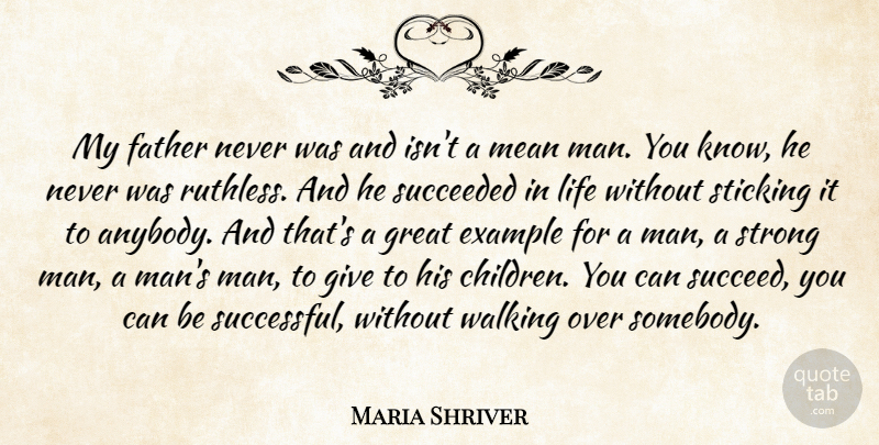 Maria Shriver Quote About Example, Great, Life, Mean, Sticking: My Father Never Was And...