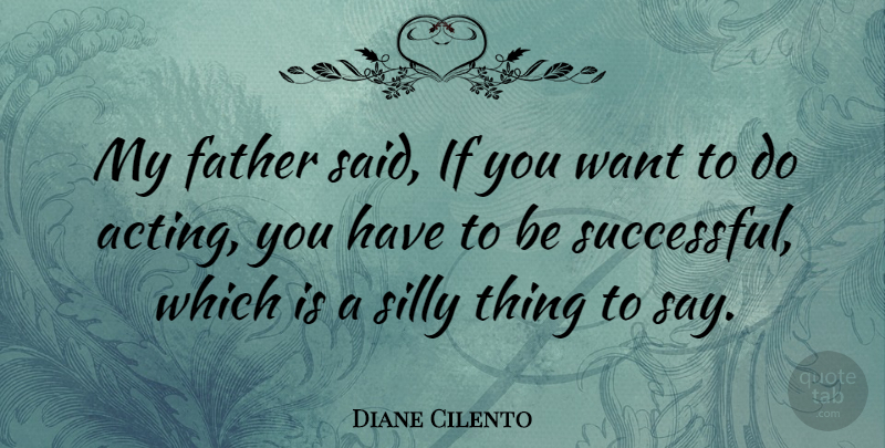Diane Cilento Quote About Father, Silly, Successful: My Father Said If You...