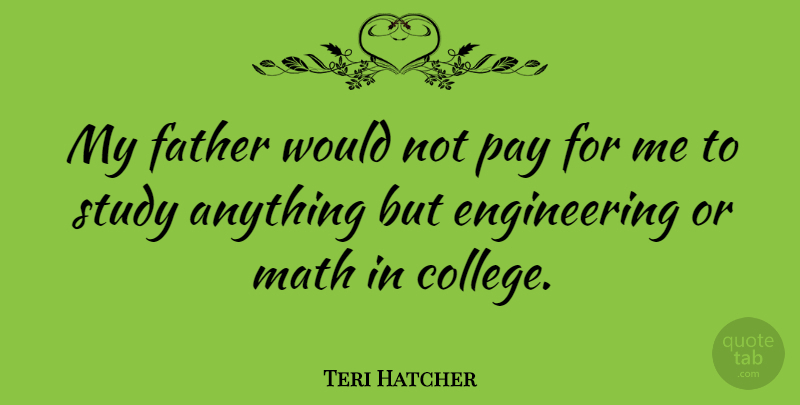 Teri Hatcher Quote About Pay, Study: My Father Would Not Pay...