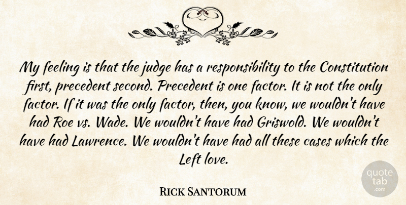 Rick Santorum Quote About Cases, Constitution, Left, Love, Precedent: My Feeling Is That The...