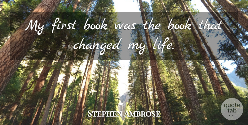 Stephen Ambrose Quote About Book, Firsts, Changed: My First Book Was The...