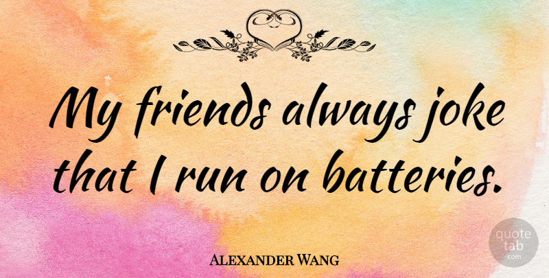 Alexander Wang Quote About Running, Batteries, My Friends: My Friends Always Joke That...