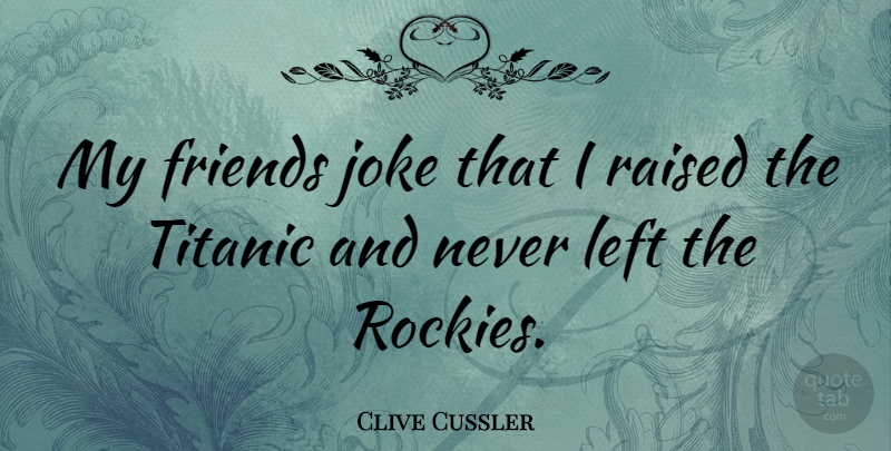 Clive Cussler Quote About Raised, Left, Jokes: My Friends Joke That I...