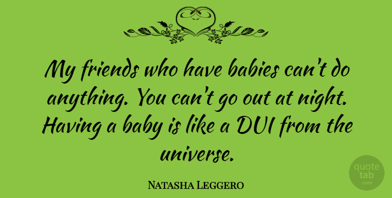 Natasha Leggero Quote About Baby, Night, Dui: My Friends Who Have Babies...