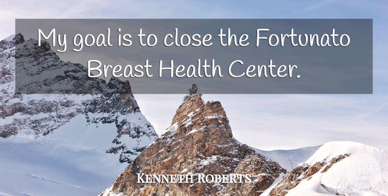 Kenneth Roberts Quote About Close, Goal, Health: My Goal Is To Close...