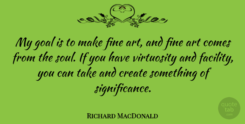 Richard MacDonald Quote About Art, Goal, Soul: My Goal Is To Make...