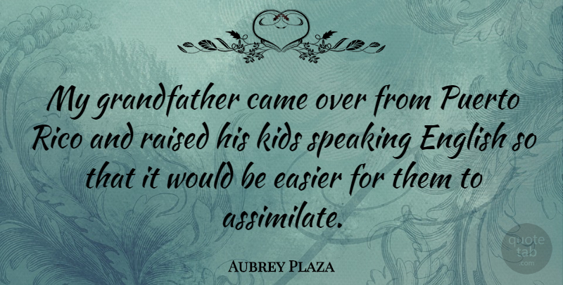 Aubrey Plaza Quote About Kids, Grandfather, Would Be: My Grandfather Came Over From...
