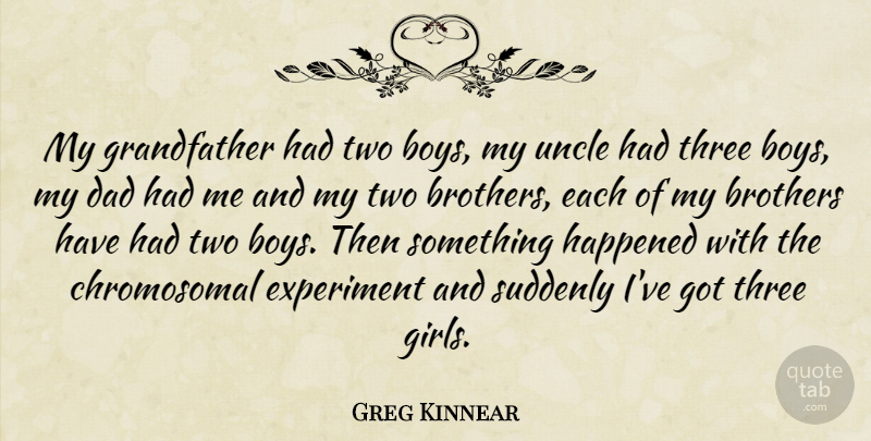 Greg Kinnear Quote About Girl, Brother, Uncles: My Grandfather Had Two Boys...