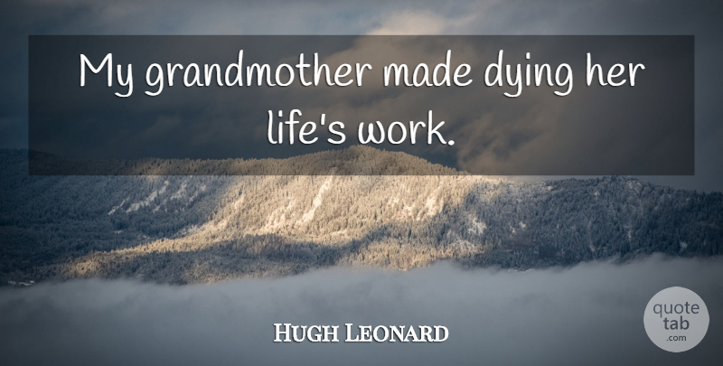 Hugh Leonard Quote About Grandmother, Dying, Made: My Grandmother Made Dying Her...