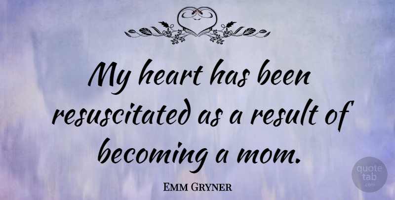 Emm Gryner Quote About Mom, Heart, Becoming: My Heart Has Been Resuscitated...