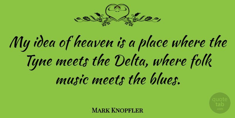 Mark Knopfler Quote About Ideas, Heaven, Delta Blues: My Idea Of Heaven Is...