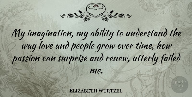 Elizabeth Wurtzel Quote About Passion, Imagination, People: My Imagination My Ability To...