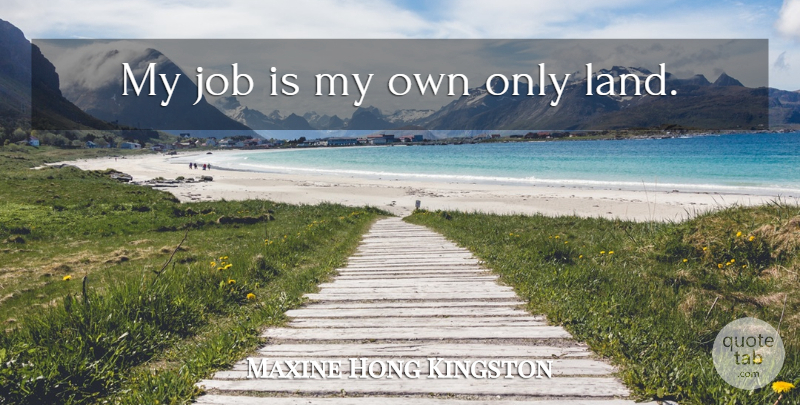 Maxine Hong Kingston Quote About Jobs, Home, Land: My Job Is My Own...