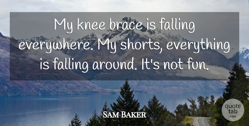Sam Baker Quote About Falling, Knee: My Knee Brace Is Falling...
