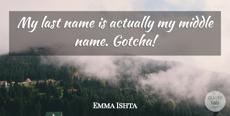 Emma Ishta Quote About Last, Middle, Name: My Last Name Is Actually...