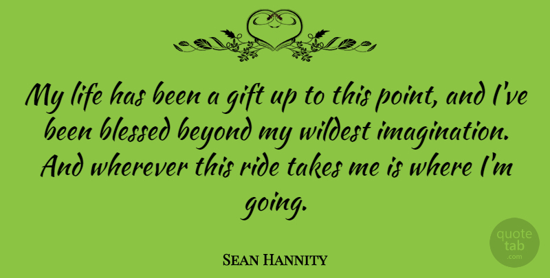 Sean Hannity Quote About Blessed, Imagination, Take Me: My Life Has Been A...
