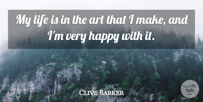 Clive Barker Quote About Art, Life Is, Very Happy: My Life Is In The...
