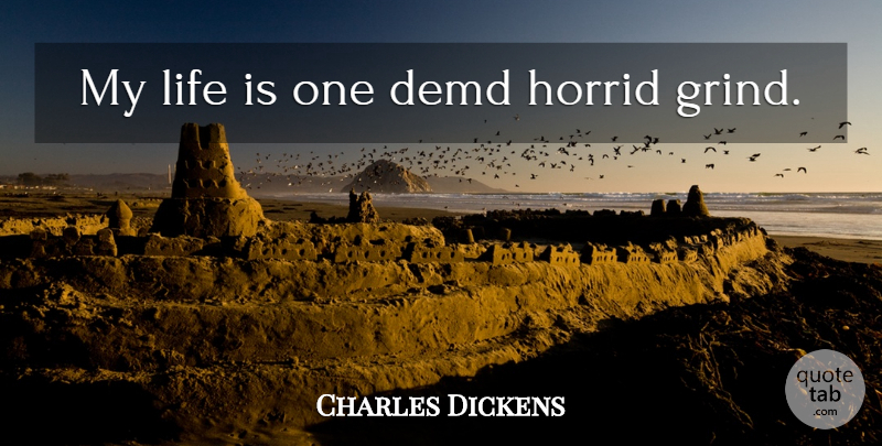 Charles Dickens Quote About Life, Life Is, Grind: My Life Is One Demd...