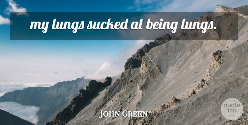 John Green Quote About Lungs: My Lungs Sucked At Being...