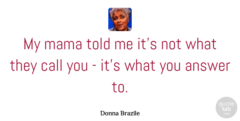 Donna Brazile Quote About undefined: My Mama Told Me Its...