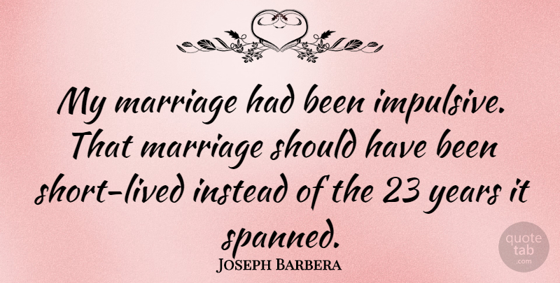 Joseph Barbera Quote About Should Have, Years, Impulsive: My Marriage Had Been Impulsive...