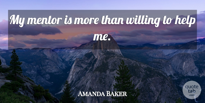 Amanda Baker Quote About Help, Mentor, Willing: My Mentor Is More Than...