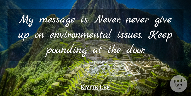 Katie Lee Quote About Environmental, Message, Pounding: My Message Is Never Never...