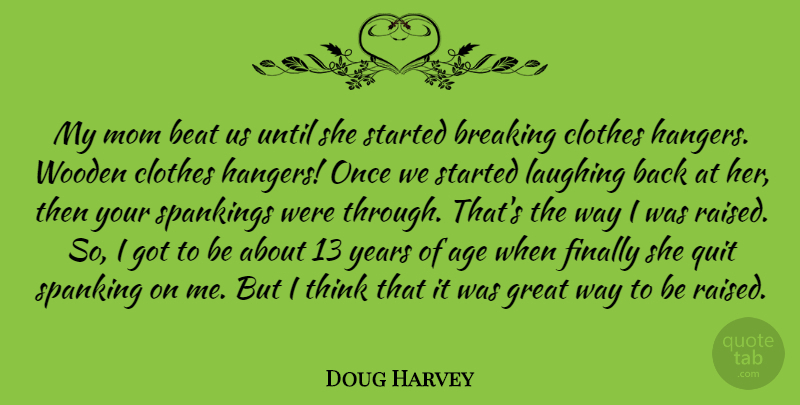 Doug Harvey Quote About Age, Beat, Breaking, Clothes, Finally: My Mom Beat Us Until...