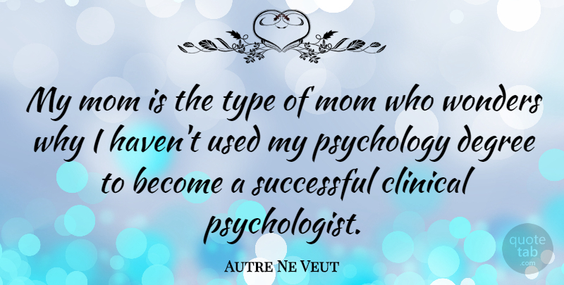 Autre Ne Veut Quote About Clinical, Degree, Mom, Type, Wonders: My Mom Is The Type...