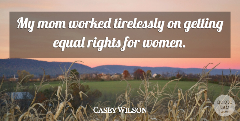 Casey Wilson Quote About Mom, Rights, Women, Worked: My Mom Worked Tirelessly On...