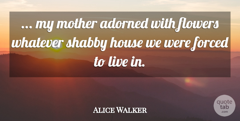 Alice Walker Quote About Mother, Flower, House: My Mother Adorned With Flowers...