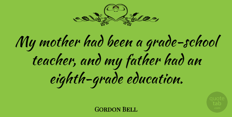 Gordon Bell Quote About Mother, Teacher, Father: My Mother Had Been A...