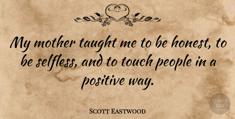 Scott Eastwood Quote About People, Positive, Taught, Touch: My Mother Taught Me To...