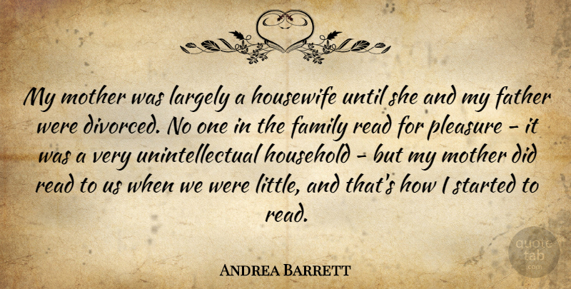 Andrea Barrett Quote About Family, Household, Housewife, Largely, Pleasure: My Mother Was Largely A...